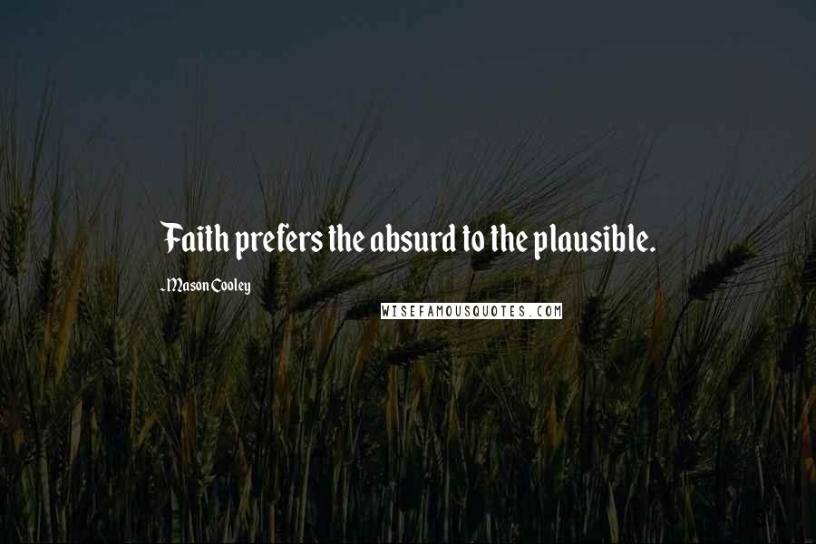 Mason Cooley Quotes: Faith prefers the absurd to the plausible.