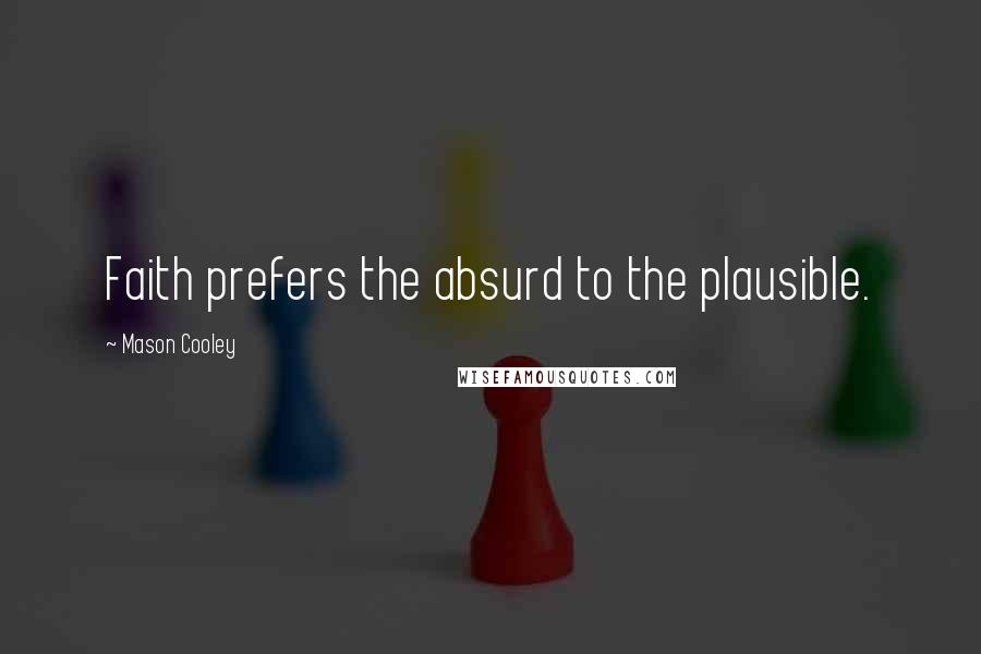 Mason Cooley Quotes: Faith prefers the absurd to the plausible.