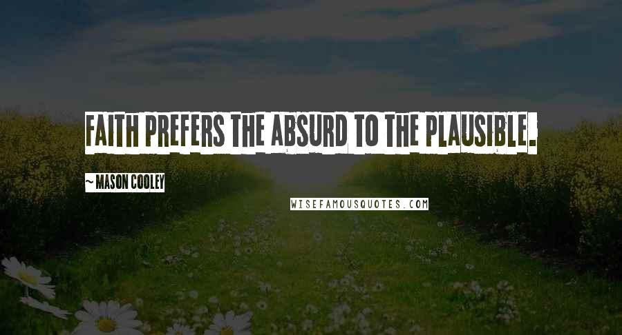 Mason Cooley Quotes: Faith prefers the absurd to the plausible.