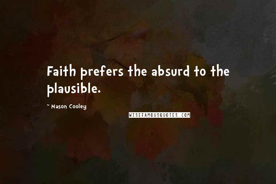 Mason Cooley Quotes: Faith prefers the absurd to the plausible.