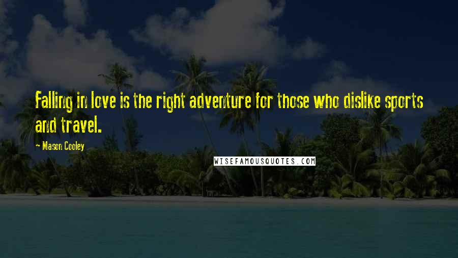 Mason Cooley Quotes: Falling in love is the right adventure for those who dislike sports and travel.