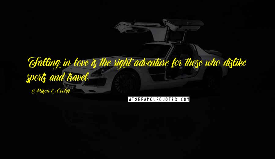 Mason Cooley Quotes: Falling in love is the right adventure for those who dislike sports and travel.