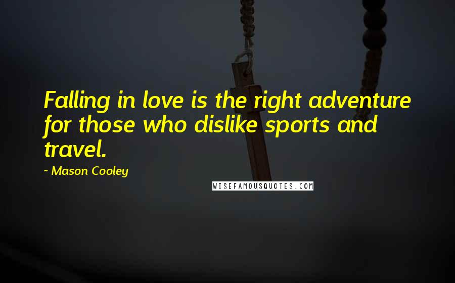 Mason Cooley Quotes: Falling in love is the right adventure for those who dislike sports and travel.