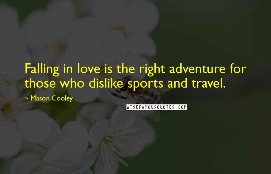 Mason Cooley Quotes: Falling in love is the right adventure for those who dislike sports and travel.