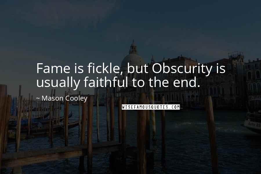 Mason Cooley Quotes: Fame is fickle, but Obscurity is usually faithful to the end.