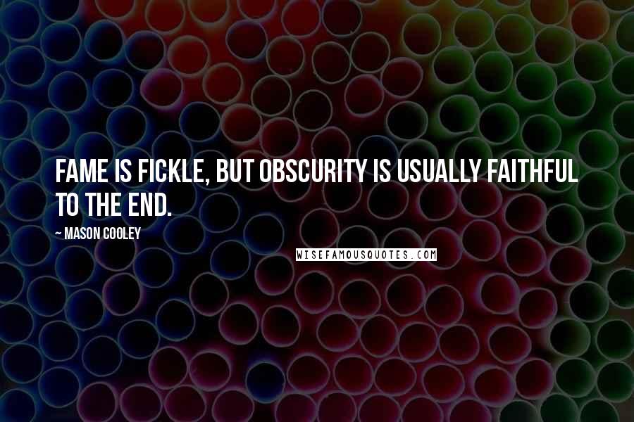 Mason Cooley Quotes: Fame is fickle, but Obscurity is usually faithful to the end.