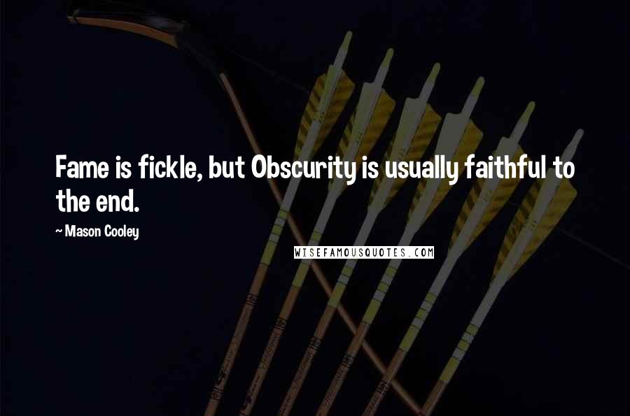 Mason Cooley Quotes: Fame is fickle, but Obscurity is usually faithful to the end.