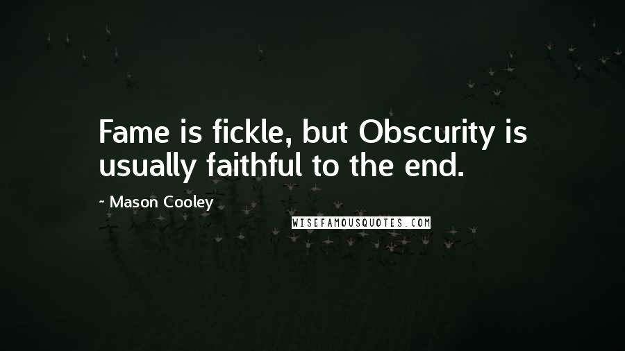 Mason Cooley Quotes: Fame is fickle, but Obscurity is usually faithful to the end.