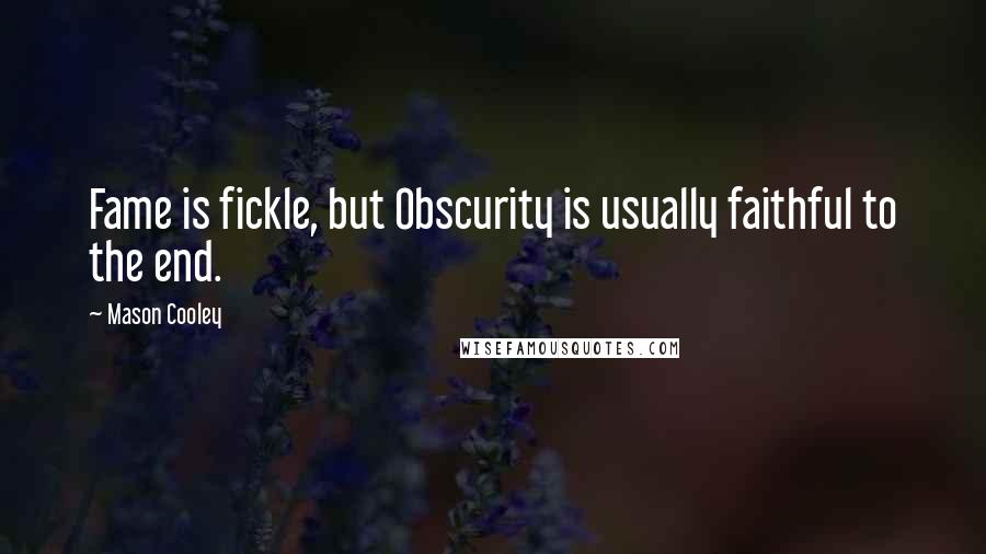 Mason Cooley Quotes: Fame is fickle, but Obscurity is usually faithful to the end.