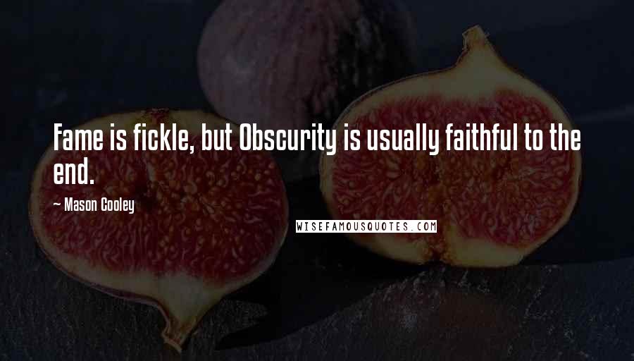 Mason Cooley Quotes: Fame is fickle, but Obscurity is usually faithful to the end.