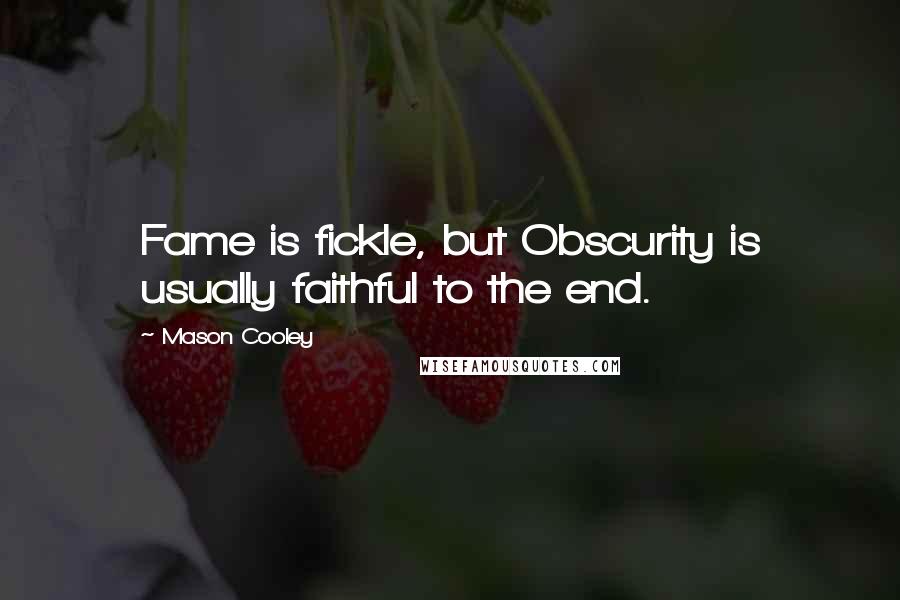 Mason Cooley Quotes: Fame is fickle, but Obscurity is usually faithful to the end.