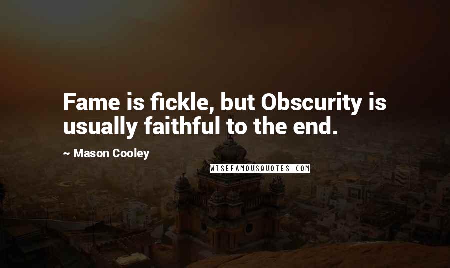 Mason Cooley Quotes: Fame is fickle, but Obscurity is usually faithful to the end.