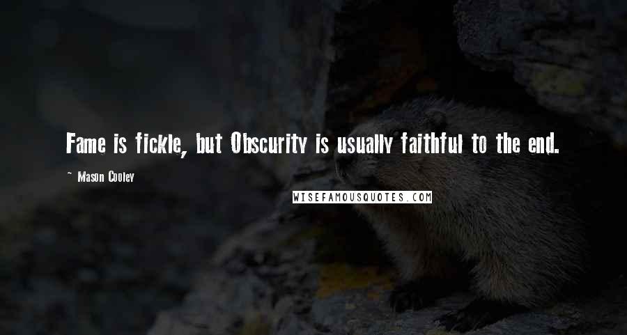 Mason Cooley Quotes: Fame is fickle, but Obscurity is usually faithful to the end.