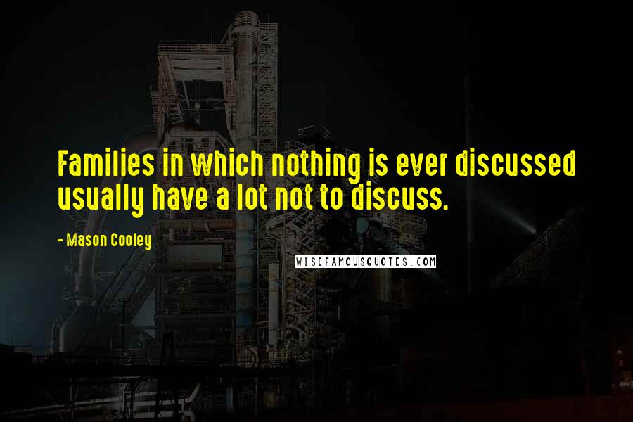 Mason Cooley Quotes: Families in which nothing is ever discussed usually have a lot not to discuss.