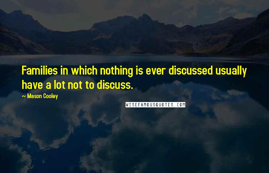 Mason Cooley Quotes: Families in which nothing is ever discussed usually have a lot not to discuss.