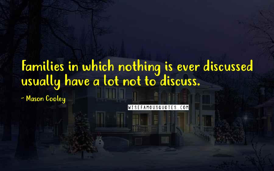 Mason Cooley Quotes: Families in which nothing is ever discussed usually have a lot not to discuss.