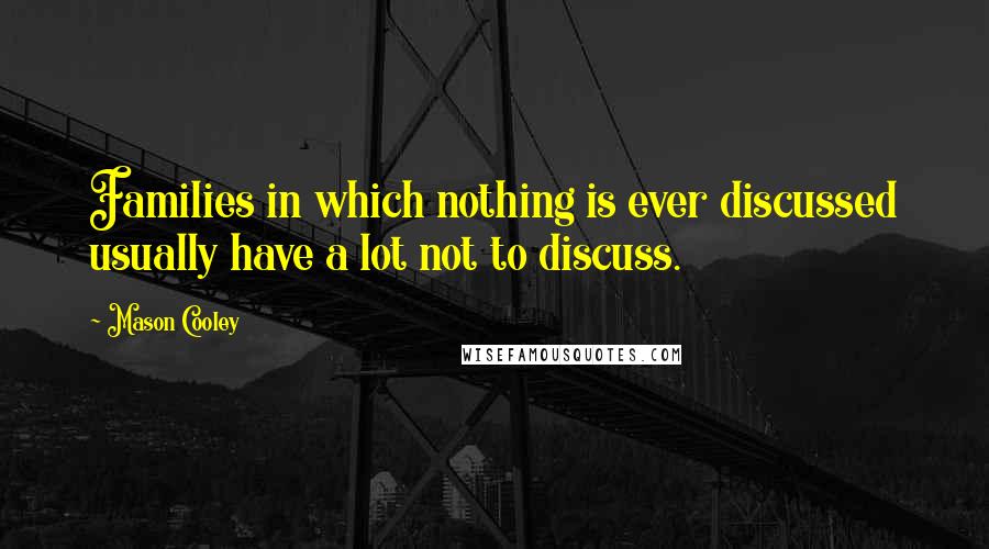 Mason Cooley Quotes: Families in which nothing is ever discussed usually have a lot not to discuss.