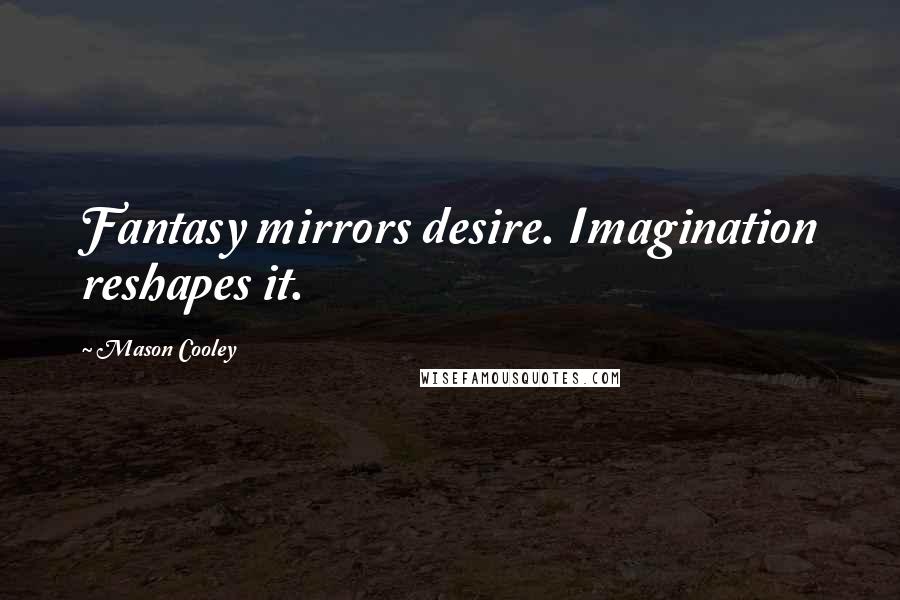 Mason Cooley Quotes: Fantasy mirrors desire. Imagination reshapes it.