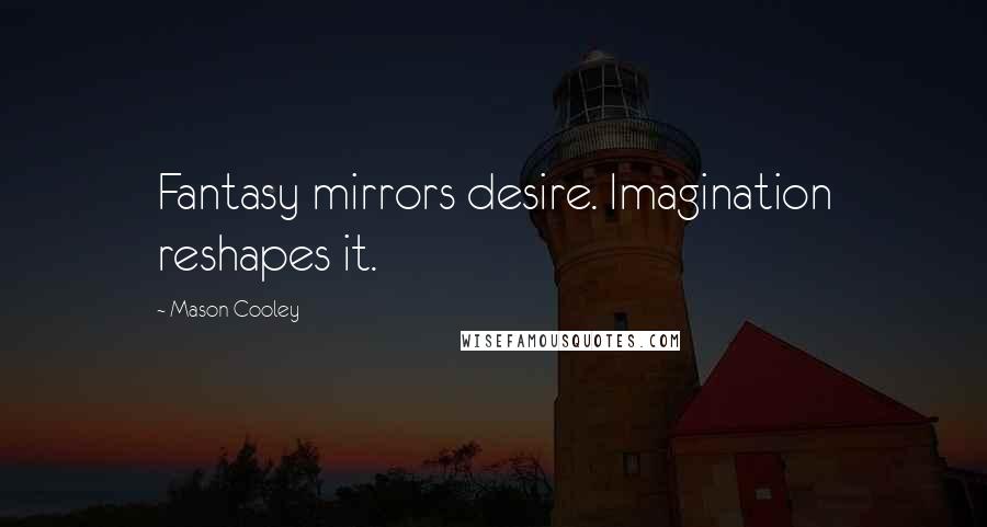 Mason Cooley Quotes: Fantasy mirrors desire. Imagination reshapes it.