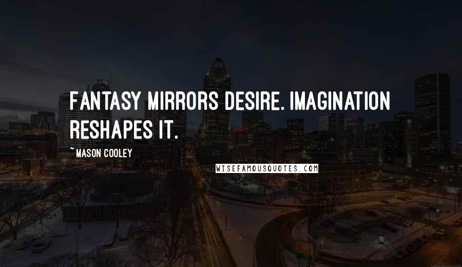 Mason Cooley Quotes: Fantasy mirrors desire. Imagination reshapes it.