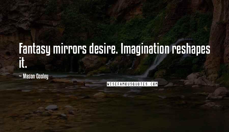 Mason Cooley Quotes: Fantasy mirrors desire. Imagination reshapes it.