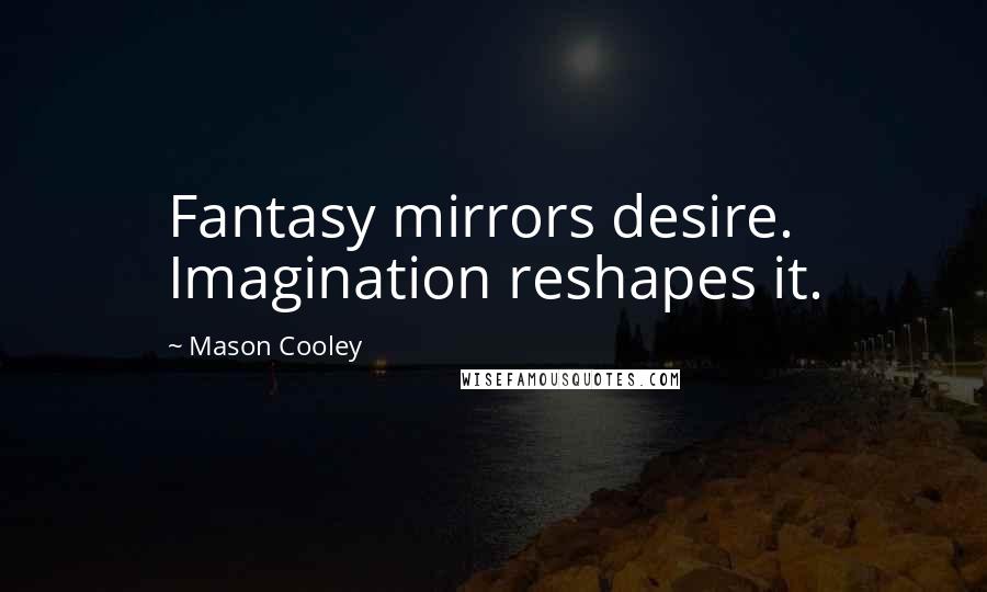 Mason Cooley Quotes: Fantasy mirrors desire. Imagination reshapes it.