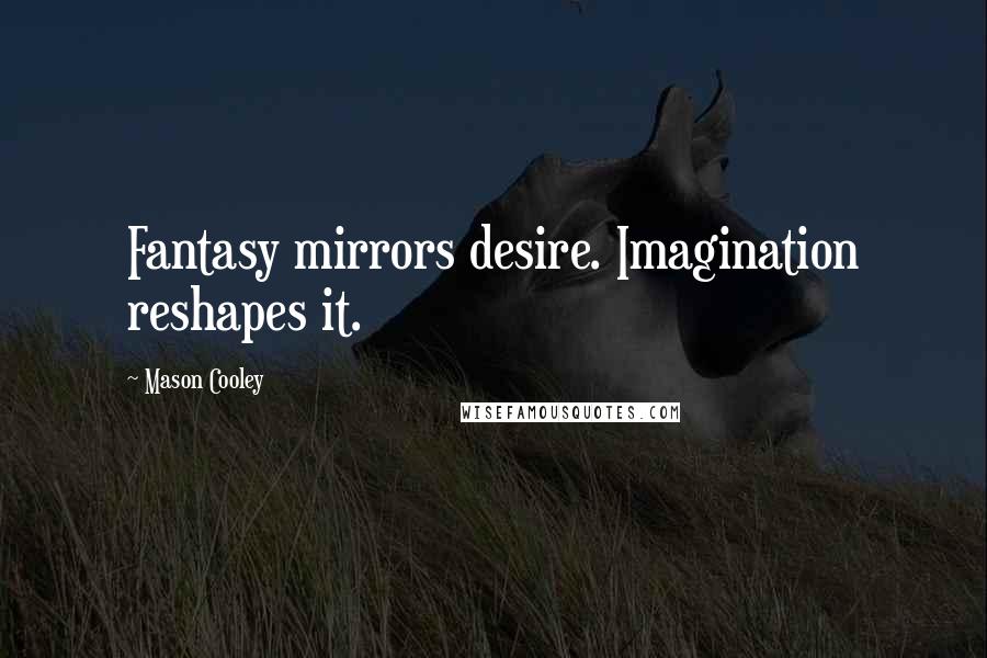 Mason Cooley Quotes: Fantasy mirrors desire. Imagination reshapes it.