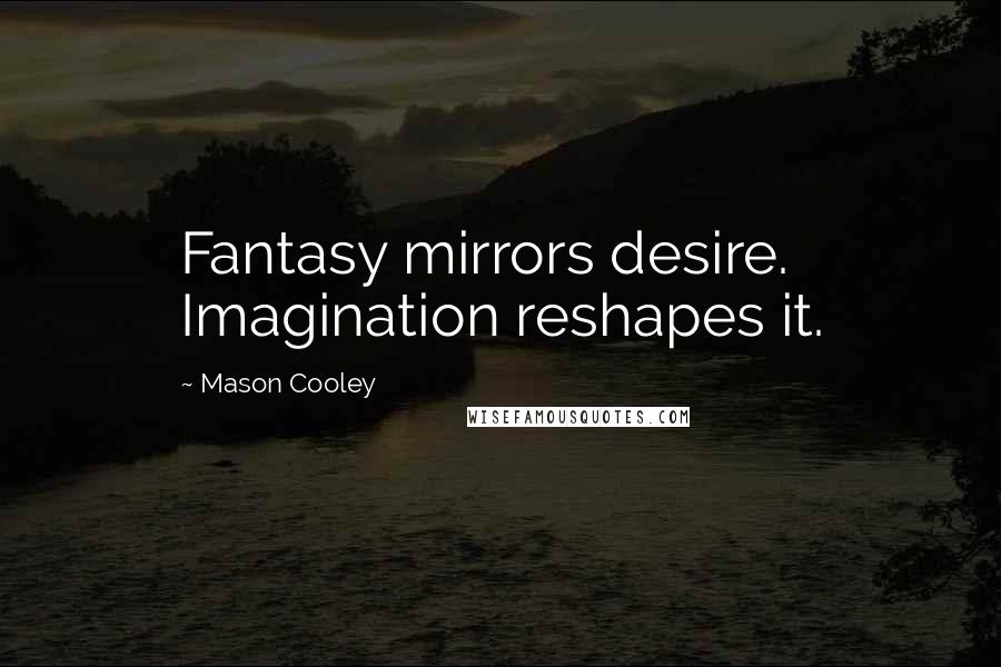 Mason Cooley Quotes: Fantasy mirrors desire. Imagination reshapes it.