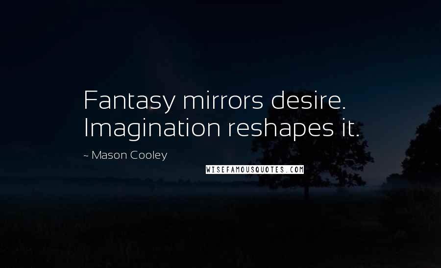 Mason Cooley Quotes: Fantasy mirrors desire. Imagination reshapes it.