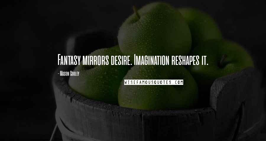 Mason Cooley Quotes: Fantasy mirrors desire. Imagination reshapes it.