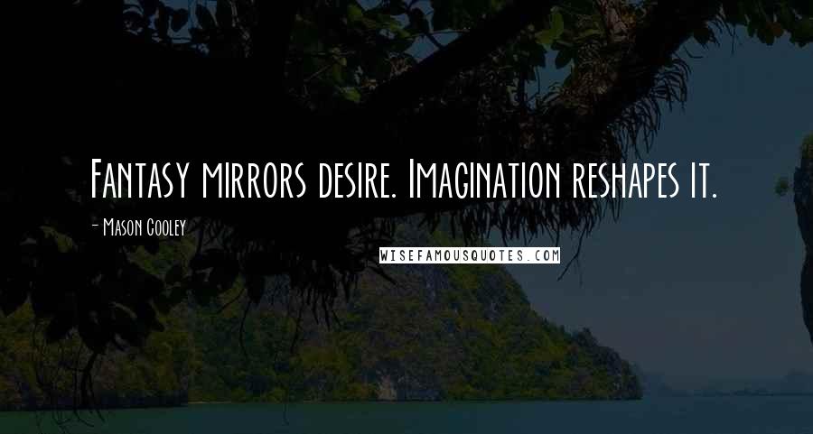 Mason Cooley Quotes: Fantasy mirrors desire. Imagination reshapes it.