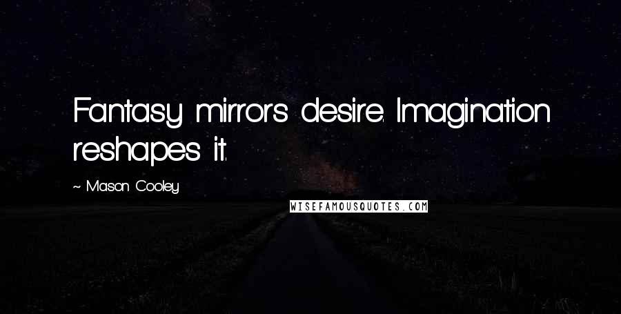 Mason Cooley Quotes: Fantasy mirrors desire. Imagination reshapes it.