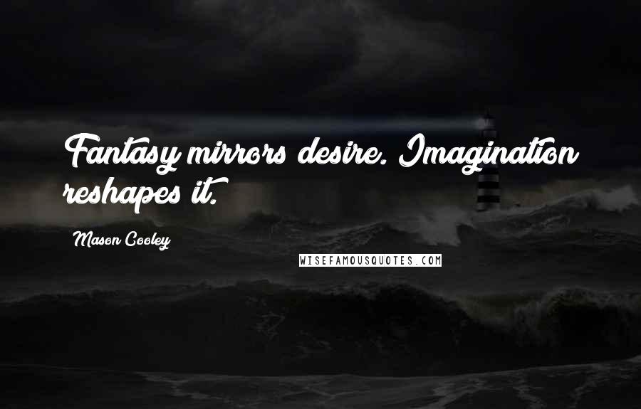 Mason Cooley Quotes: Fantasy mirrors desire. Imagination reshapes it.