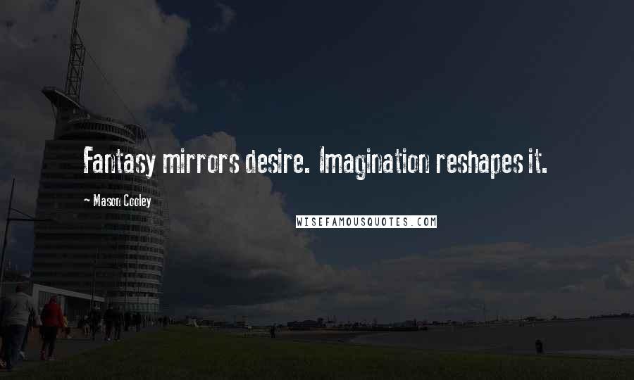 Mason Cooley Quotes: Fantasy mirrors desire. Imagination reshapes it.