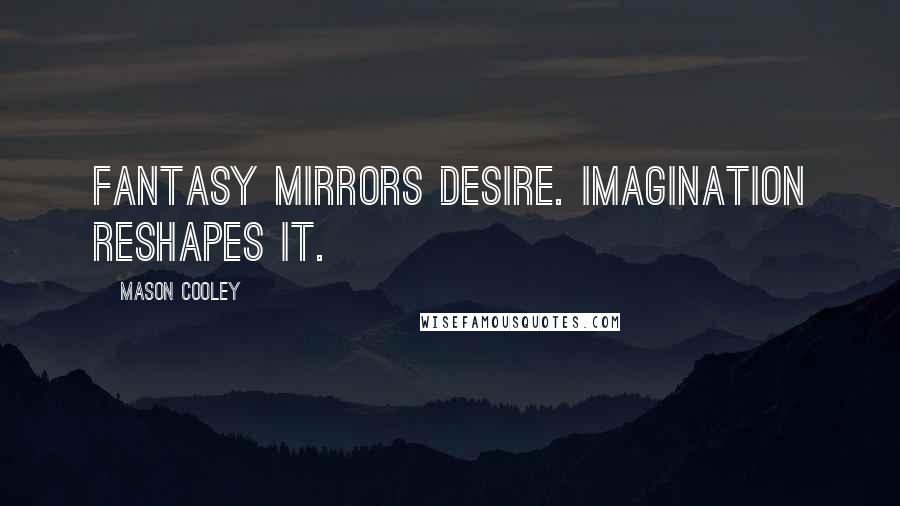 Mason Cooley Quotes: Fantasy mirrors desire. Imagination reshapes it.