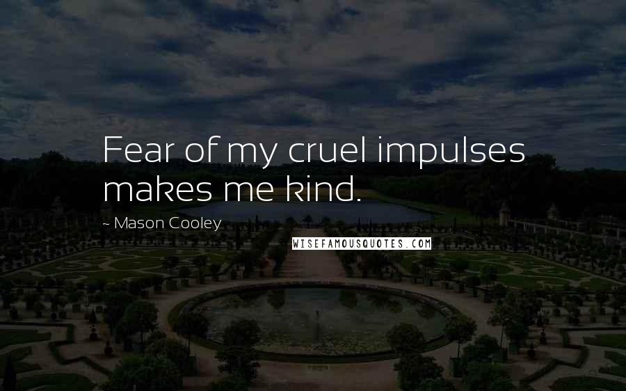 Mason Cooley Quotes: Fear of my cruel impulses makes me kind.