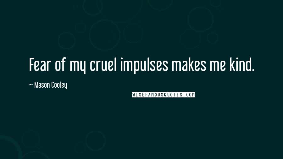 Mason Cooley Quotes: Fear of my cruel impulses makes me kind.