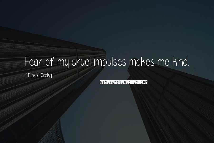 Mason Cooley Quotes: Fear of my cruel impulses makes me kind.