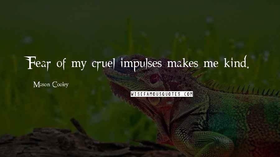 Mason Cooley Quotes: Fear of my cruel impulses makes me kind.