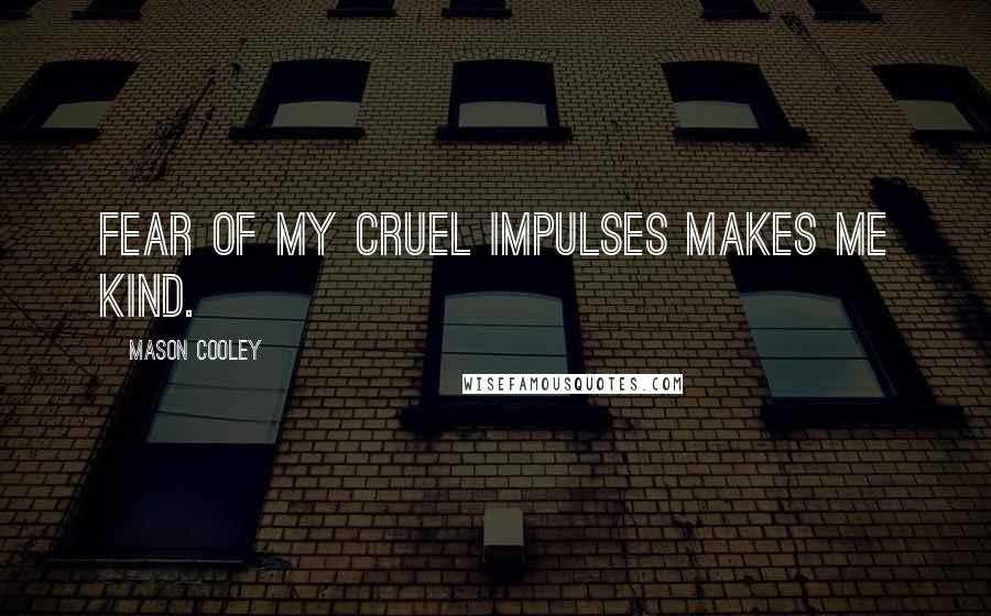 Mason Cooley Quotes: Fear of my cruel impulses makes me kind.