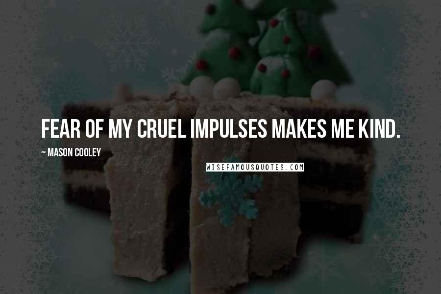 Mason Cooley Quotes: Fear of my cruel impulses makes me kind.