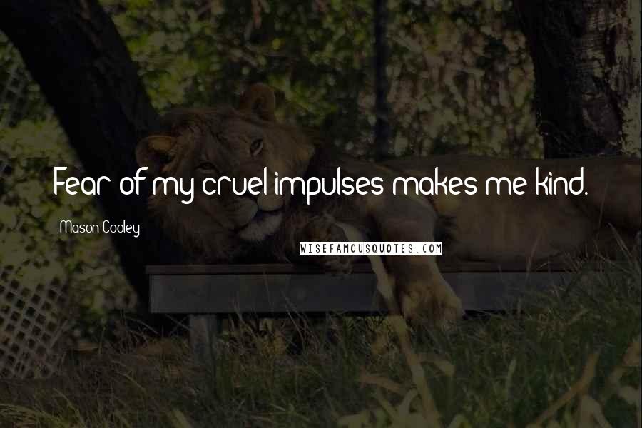 Mason Cooley Quotes: Fear of my cruel impulses makes me kind.