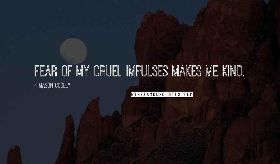 Mason Cooley Quotes: Fear of my cruel impulses makes me kind.
