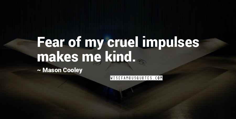 Mason Cooley Quotes: Fear of my cruel impulses makes me kind.