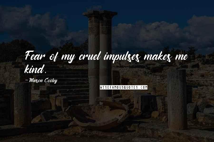 Mason Cooley Quotes: Fear of my cruel impulses makes me kind.