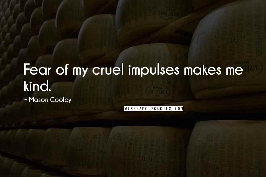 Mason Cooley Quotes: Fear of my cruel impulses makes me kind.