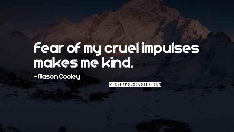 Mason Cooley Quotes: Fear of my cruel impulses makes me kind.