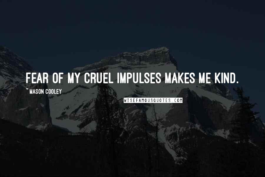 Mason Cooley Quotes: Fear of my cruel impulses makes me kind.