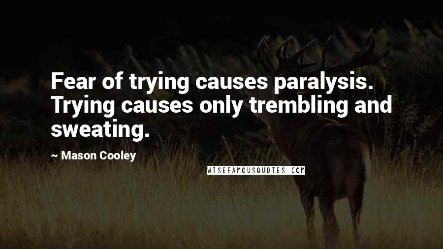 Mason Cooley Quotes: Fear of trying causes paralysis. Trying causes only trembling and sweating.
