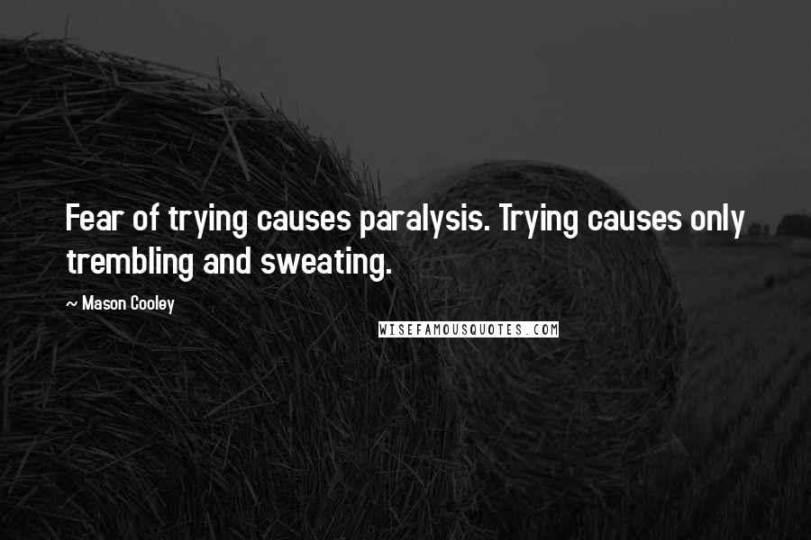 Mason Cooley Quotes: Fear of trying causes paralysis. Trying causes only trembling and sweating.
